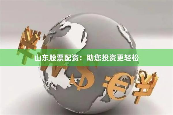 山东股票配资：助您投资更轻松