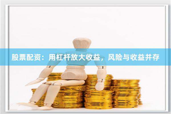 股票配资：用杠杆放大收益，风险与收益并存
