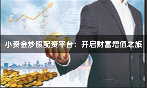 小资金炒股配资平台：开启财富增值之旅