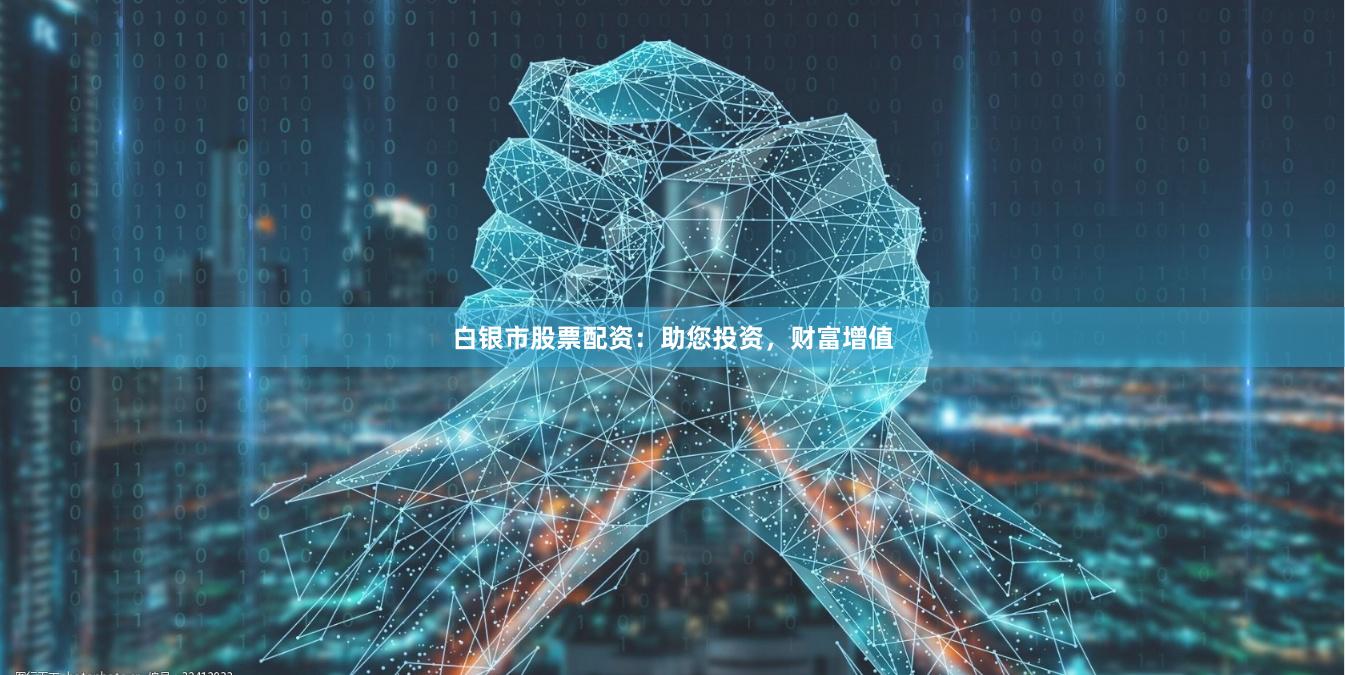 白银市股票配资：助您投资，财富增值