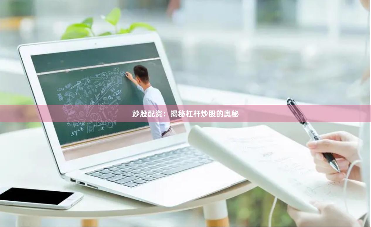 炒股配资：揭秘杠杆炒股的奥秘