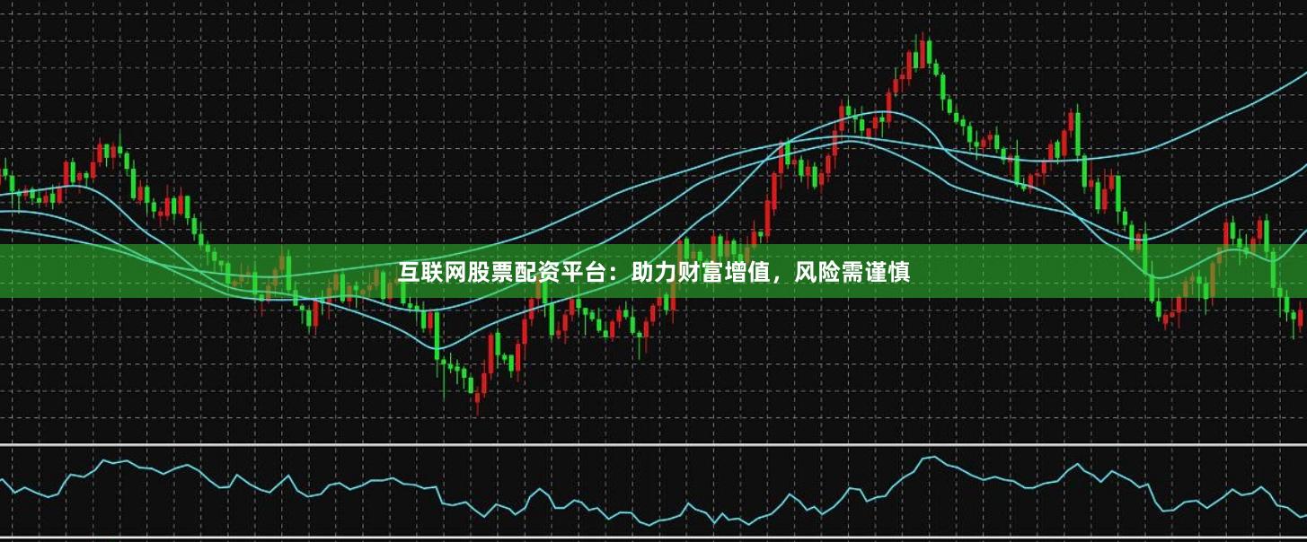 互联网股票配资平台：助力财富增值，风险需谨慎