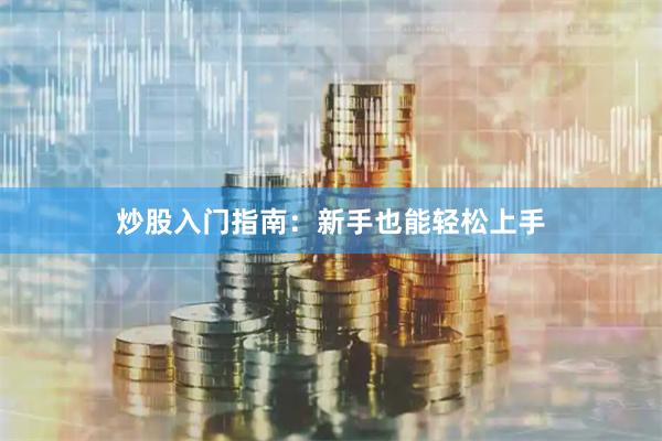 炒股入门指南：新手也能轻松上手