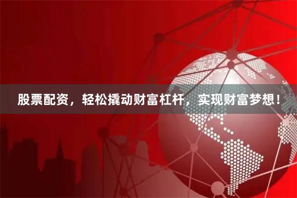 股票配资，轻松撬动财富杠杆，实现财富梦想！