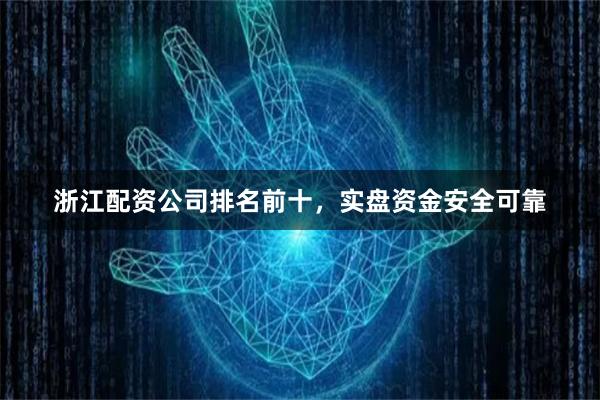 浙江配资公司排名前十，实盘资金安全可靠